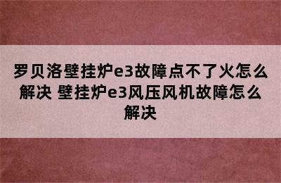 罗贝洛壁挂炉e3故障点不了火怎么解决 壁挂炉e3风压风机故障怎么解决